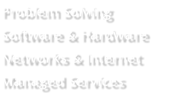 Problem Solving Software & Hardware Networks & Internet Managed Services