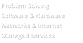 Problem Solving Software & Hardware Networks & Internet Managed Services